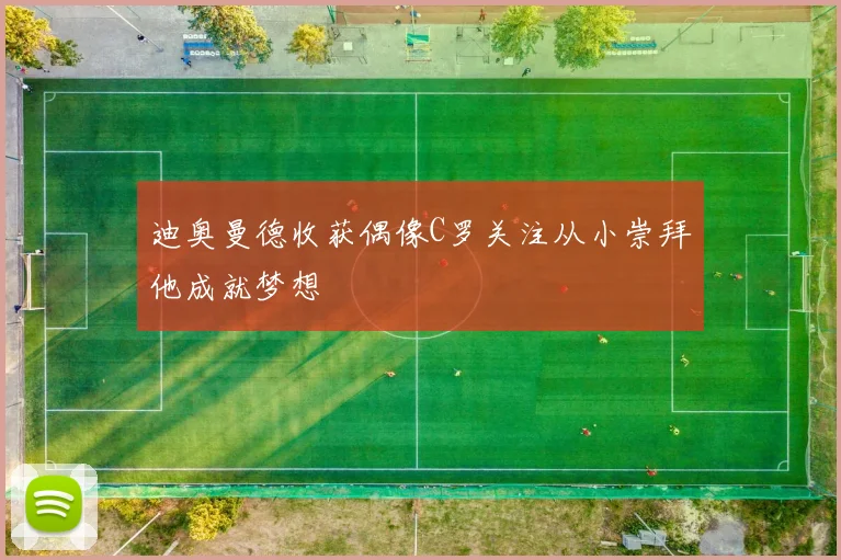 迪奥曼德收获偶像C罗关注从小崇拜他成就梦想