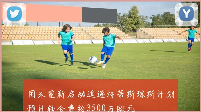 国米重新启动追逐柯蒂斯琼斯计划预计转会费约3500万欧元