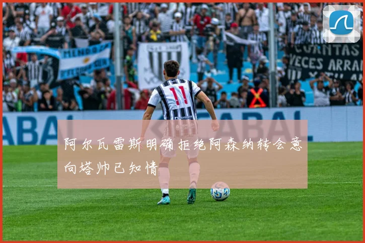 阿尔瓦雷斯明确拒绝阿森纳转会意向塔帅已知情